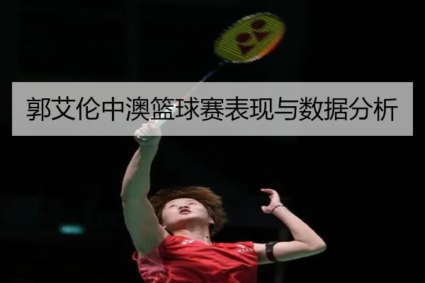 郭艾伦中澳篮球赛表现与数据分析